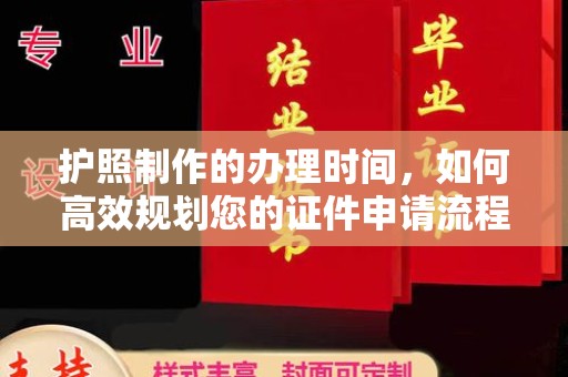 杜集护照制作的办理时间，如何高效规划您的证件申请流程